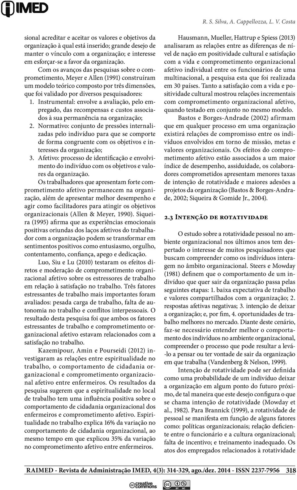 Com os avanços das pesquisas sobre o comprometimento, Meyer e Allen (1991) construíram um modelo teórico composto por três dimensões, que foi validado por diversos pesquisadores: 1.