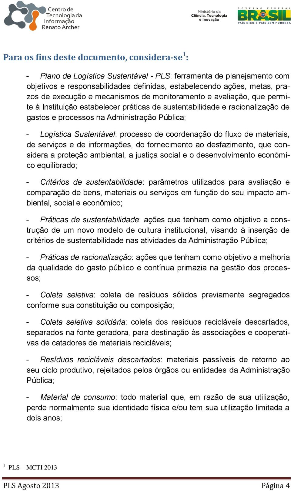 Sustentável: processo de coordenação do fluxo de materiais, de serviços e de informações, do fornecimento ao desfazimento, que considera a proteção ambiental, a justiça social e o desenvolvimento