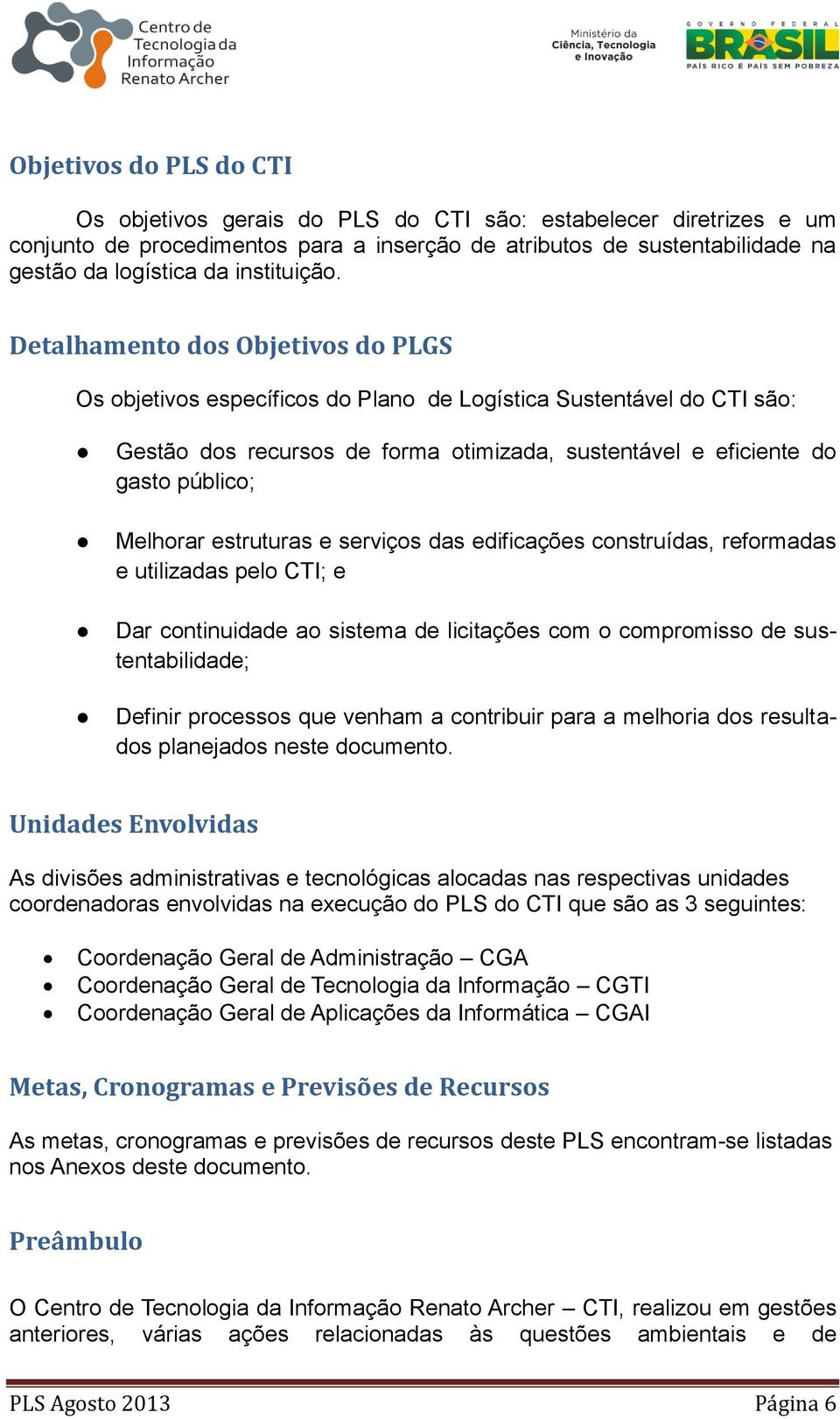 Detalhamento dos Objetivos do PLGS Os objetivos específicos do Plano de Logística Sustentável do CTI são: Gestão dos recursos de forma otimizada, sustentável e eficiente do gasto público; Melhorar