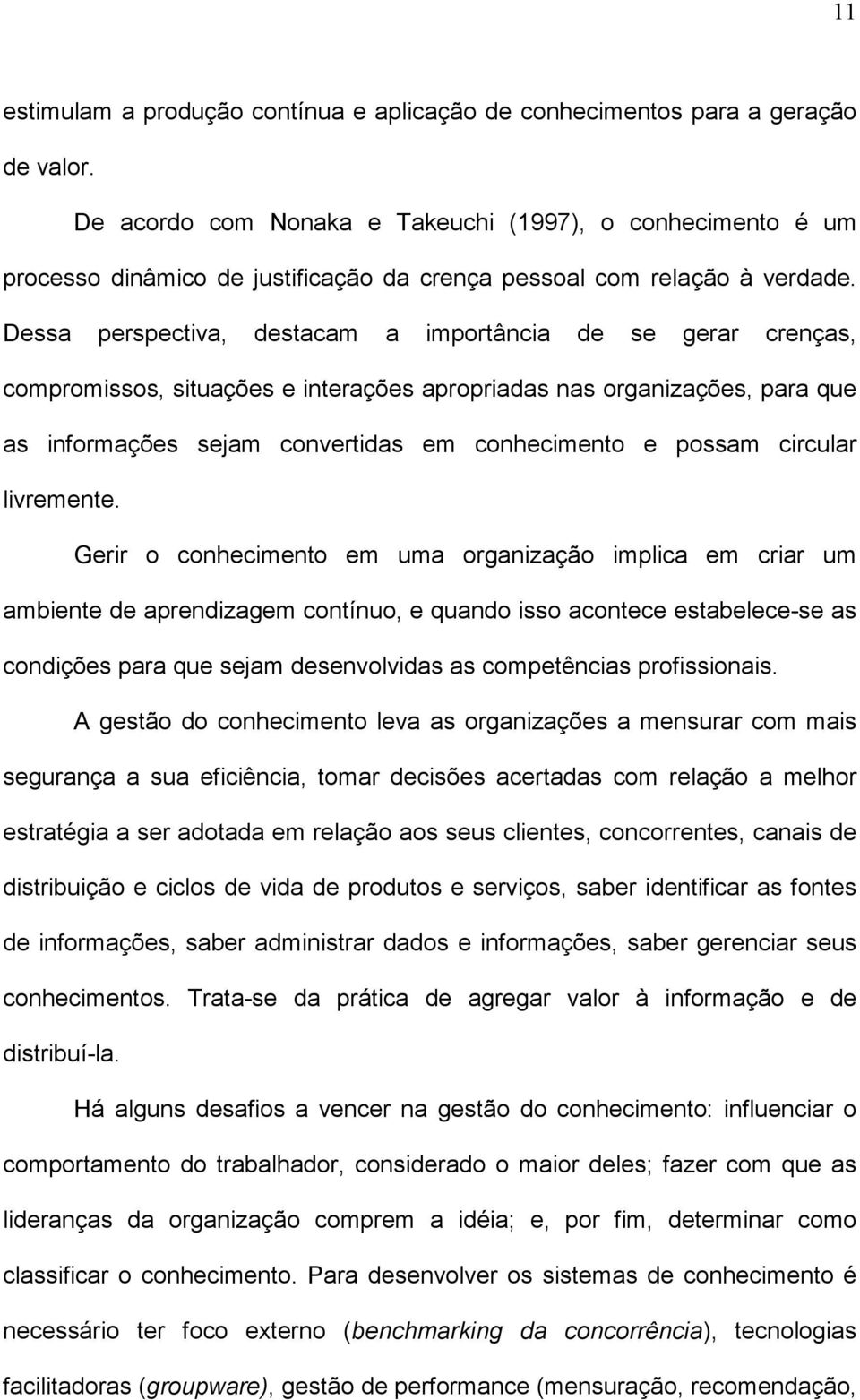 Dessa perspectiva, destacam a importância de se gerar crenças, compromissos, situações e interações apropriadas nas organizações, para que as informações sejam convertidas em conhecimento e possam