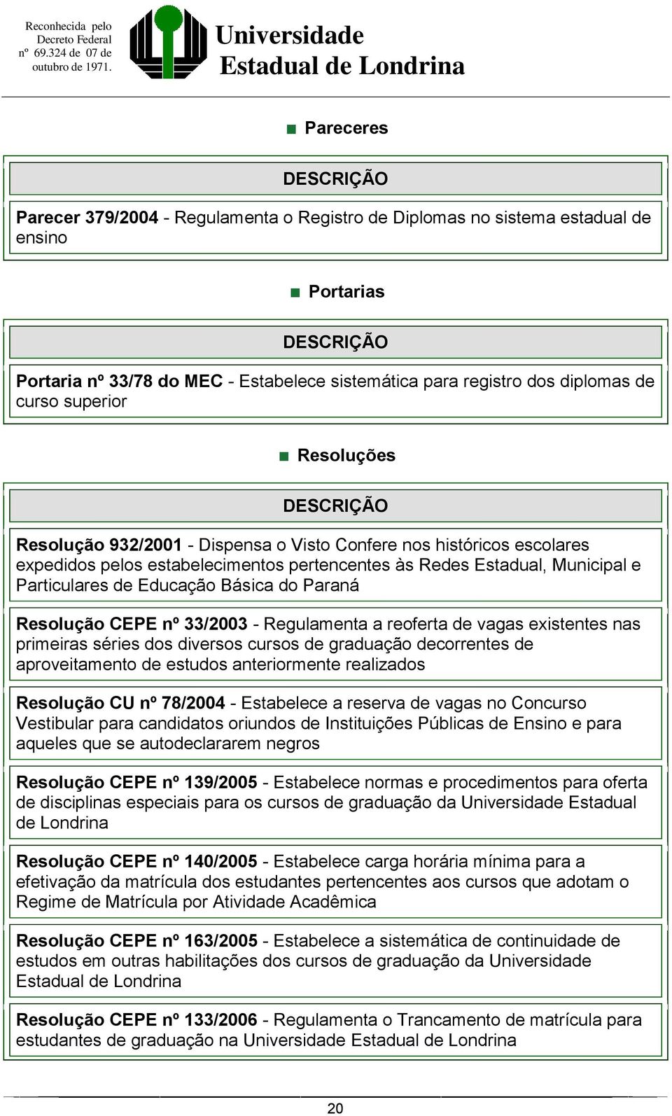 Paraná Resolução CEPE nº 33/2003 - Regulamenta a reoferta de vagas existentes nas primeiras séries dos diversos cursos de graduação decorrentes de aproveitamento de estudos anteriormente realizados