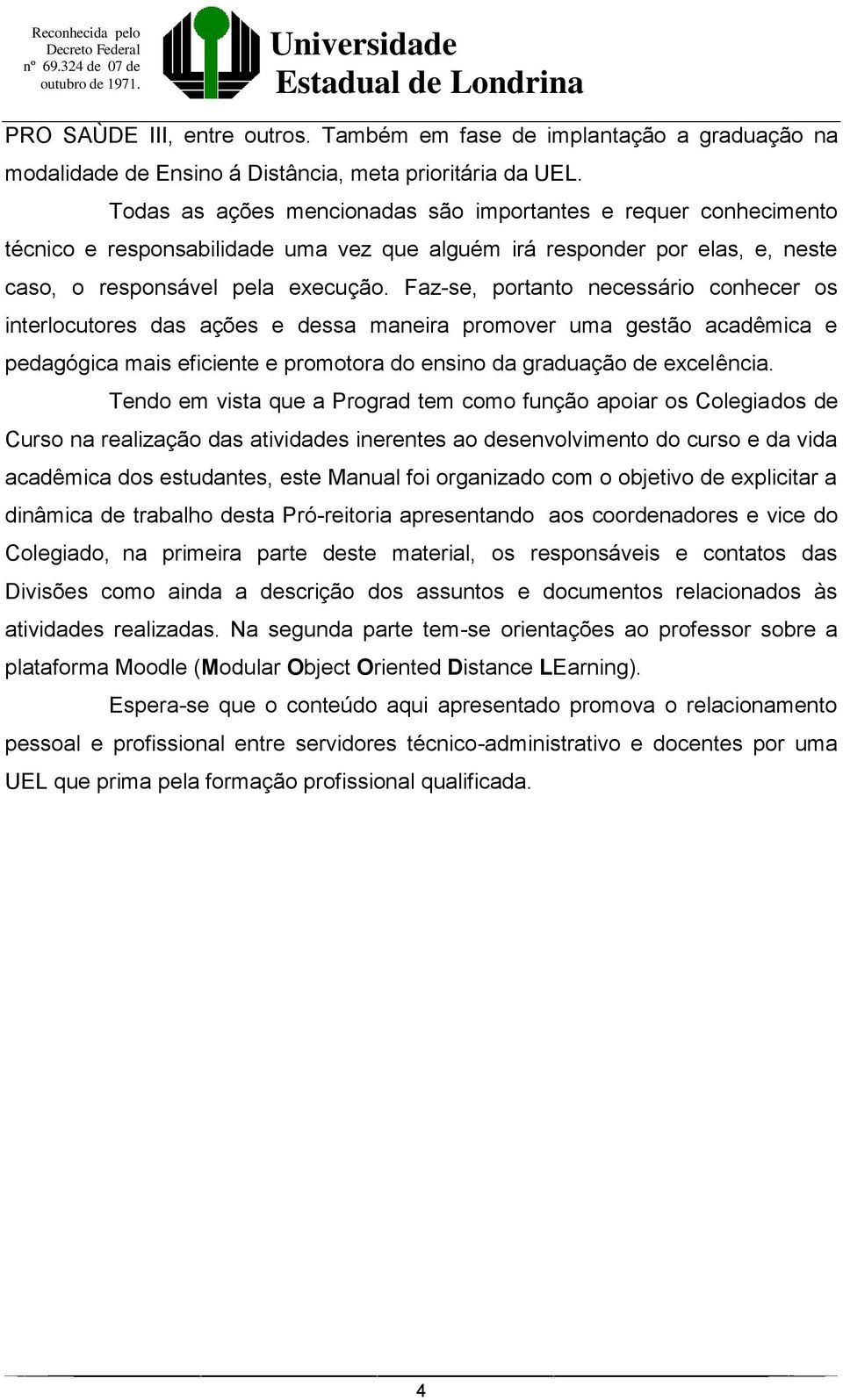 Faz-se, portanto necessário conhecer os interlocutores das ações e dessa maneira promover uma gestão acadêmica e pedagógica mais eficiente e promotora do ensino da graduação de excelência.