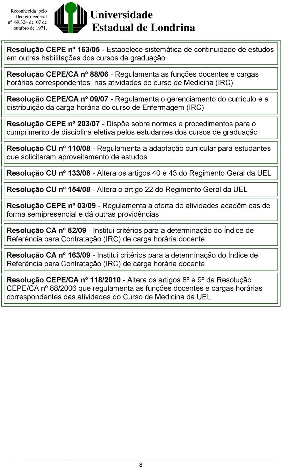 (IRC) Resolução CEPE nº 203/07 - Dispõe sobre normas e procedimentos para o cumprimento de disciplina eletiva pelos estudantes dos cursos de graduação Resolução CU nº 110/08 - Regulamenta a adaptação