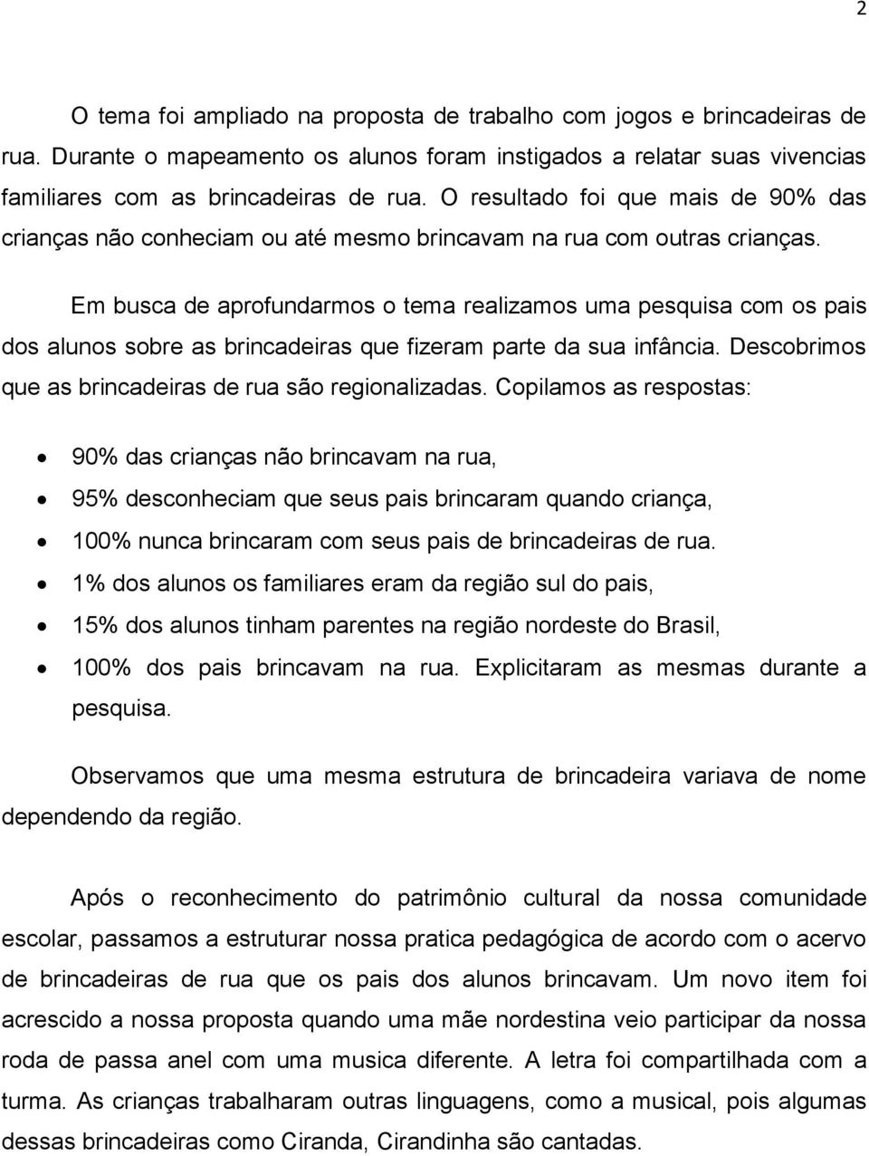 Em busca de aprofundarmos o tema realizamos uma pesquisa com os pais dos alunos sobre as brincadeiras que fizeram parte da sua infância. Descobrimos que as brincadeiras de rua são regionalizadas.