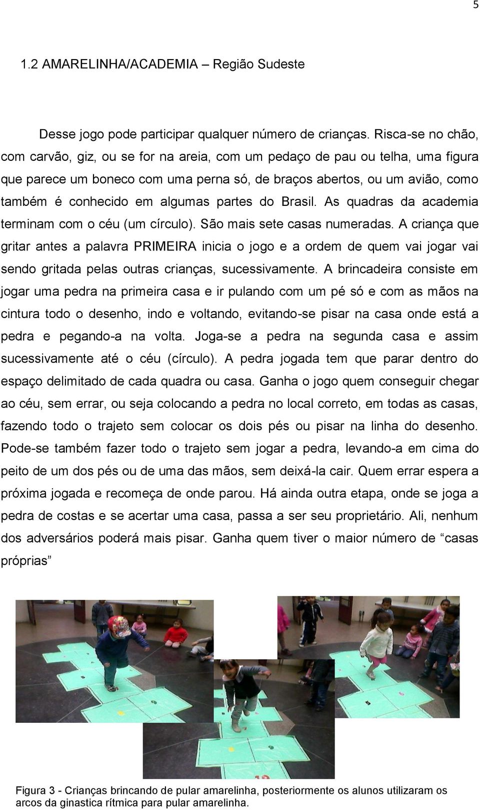 algumas partes do Brasil. As quadras da academia terminam com o céu (um círculo). São mais sete casas numeradas.