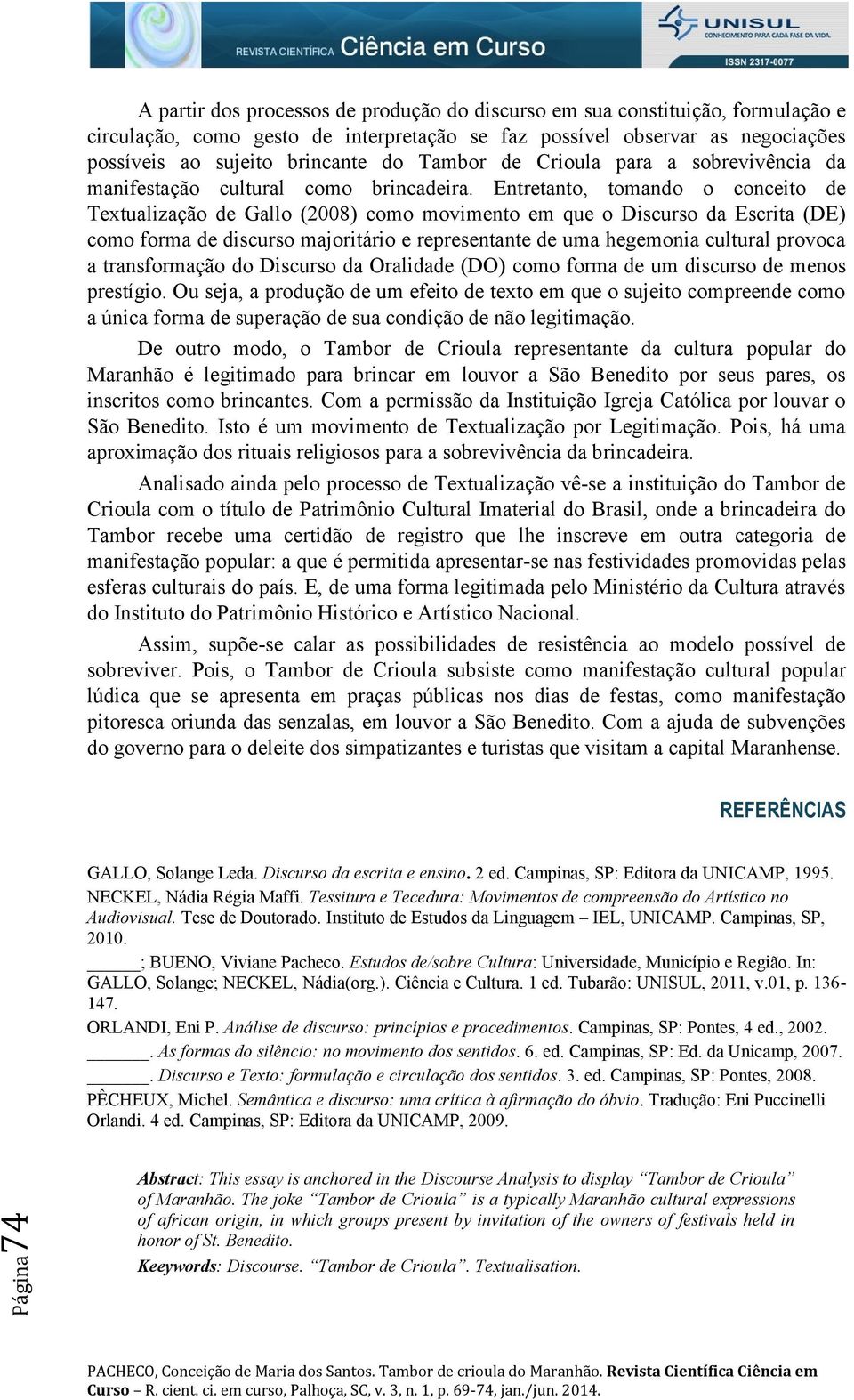 Entretanto, tomando o conceito de Textualização de Gallo (2008) como movimento em que o Discurso da Escrita (DE) como forma de discurso majoritário e representante de uma hegemonia cultural provoca a