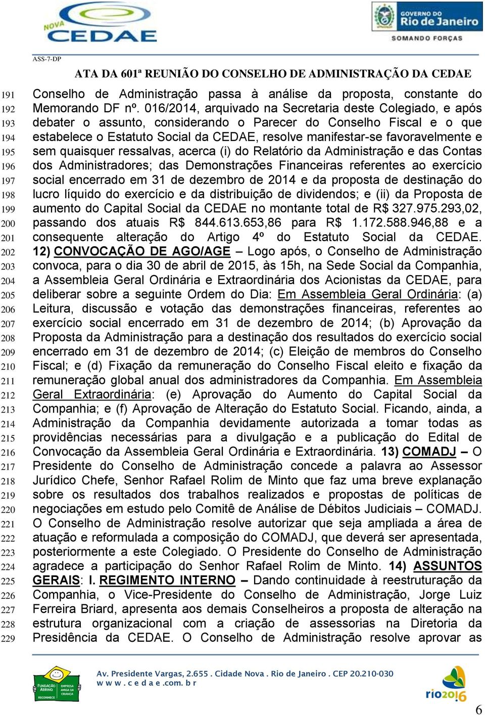 016/2014, arquivado na Secretaria deste Colegiado, e após debater o assunto, considerando o Parecer do Conselho Fiscal e o que estabelece o Estatuto Social da CEDAE, resolve manifestar-se