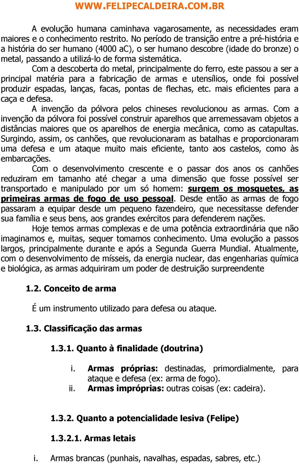 Com a descoberta do metal, principalmente do ferro, este passou a ser a principal matéria para a fabricação de armas e utensílios, onde foi possível produzir espadas, lanças, facas, pontas de