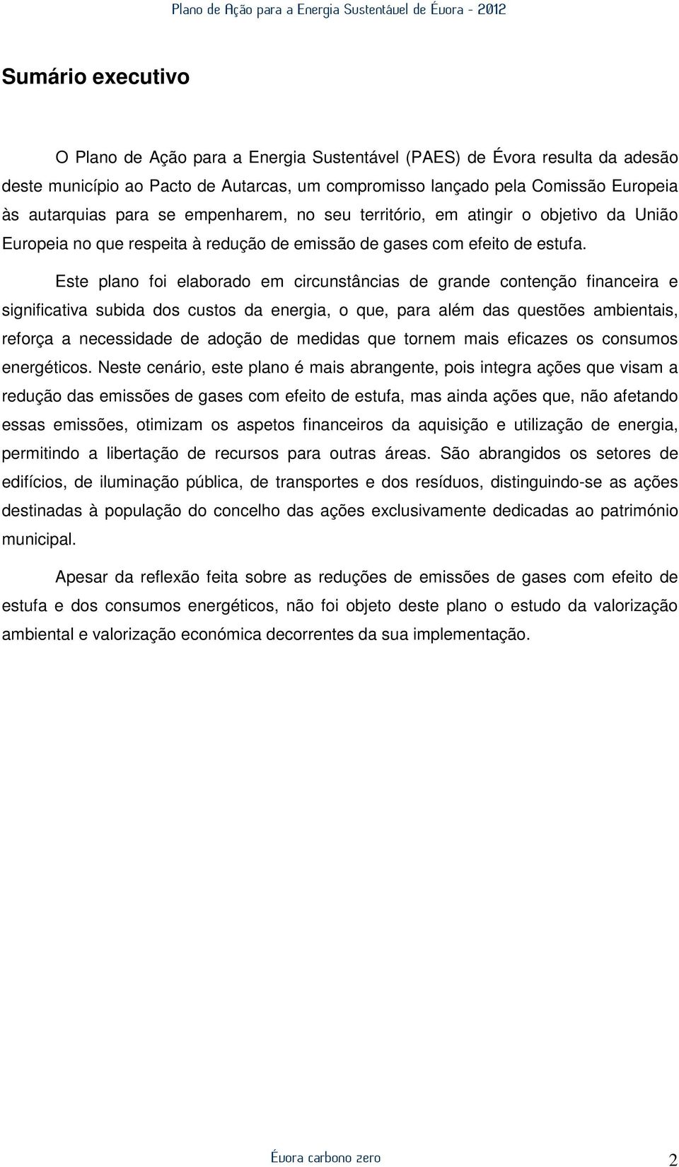 Este plano foi elaborado em circunstâncias de grande contenção financeira e significativa subida dos custos da energia, o que, para além das questões ambientais, reforça a necessidade de adoção de