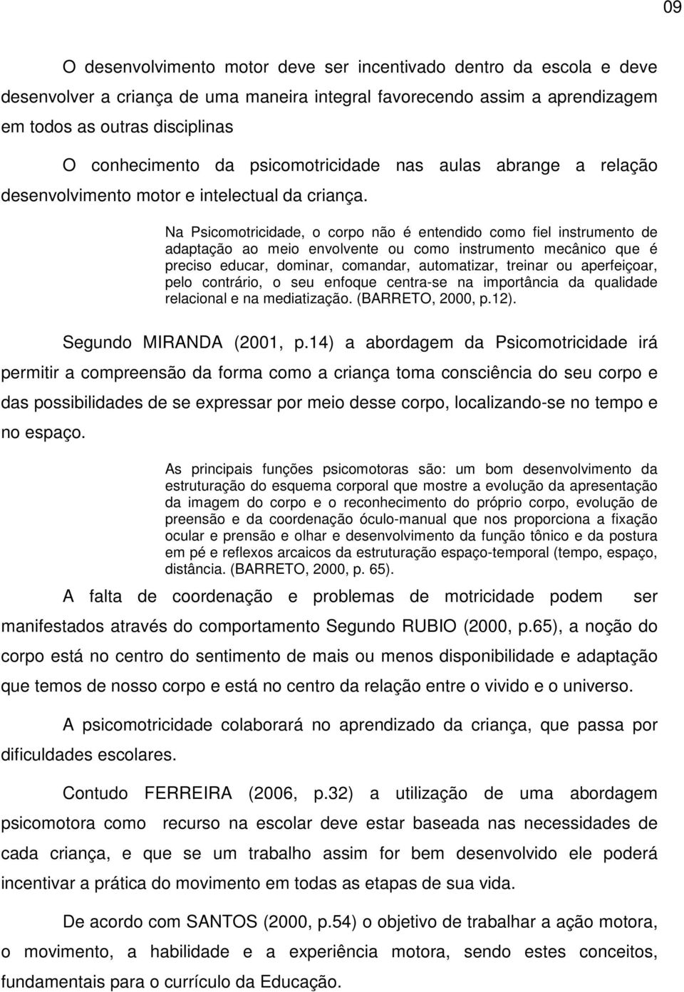 Na Psicomotricidade, o corpo não é entendido como fiel instrumento de adaptação ao meio envolvente ou como instrumento mecânico que é preciso educar, dominar, comandar, automatizar, treinar ou