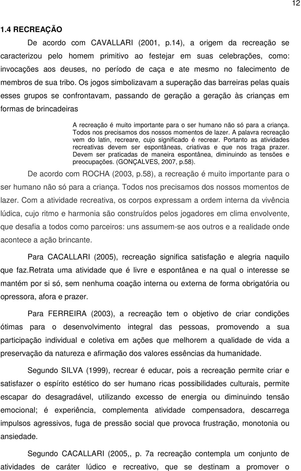 Os jogos simbolizavam a superação das barreiras pelas quais esses grupos se confrontavam, passando de geração a geração às crianças em formas de brincadeiras A recreação é muito importante para o ser