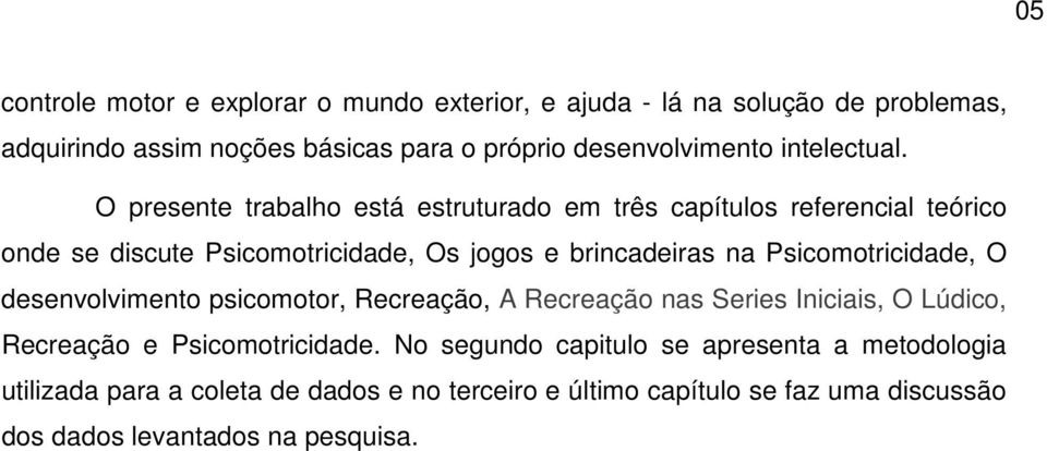 O presente trabalho está estruturado em três capítulos referencial teórico onde se discute Psicomotricidade, Os jogos e brincadeiras na