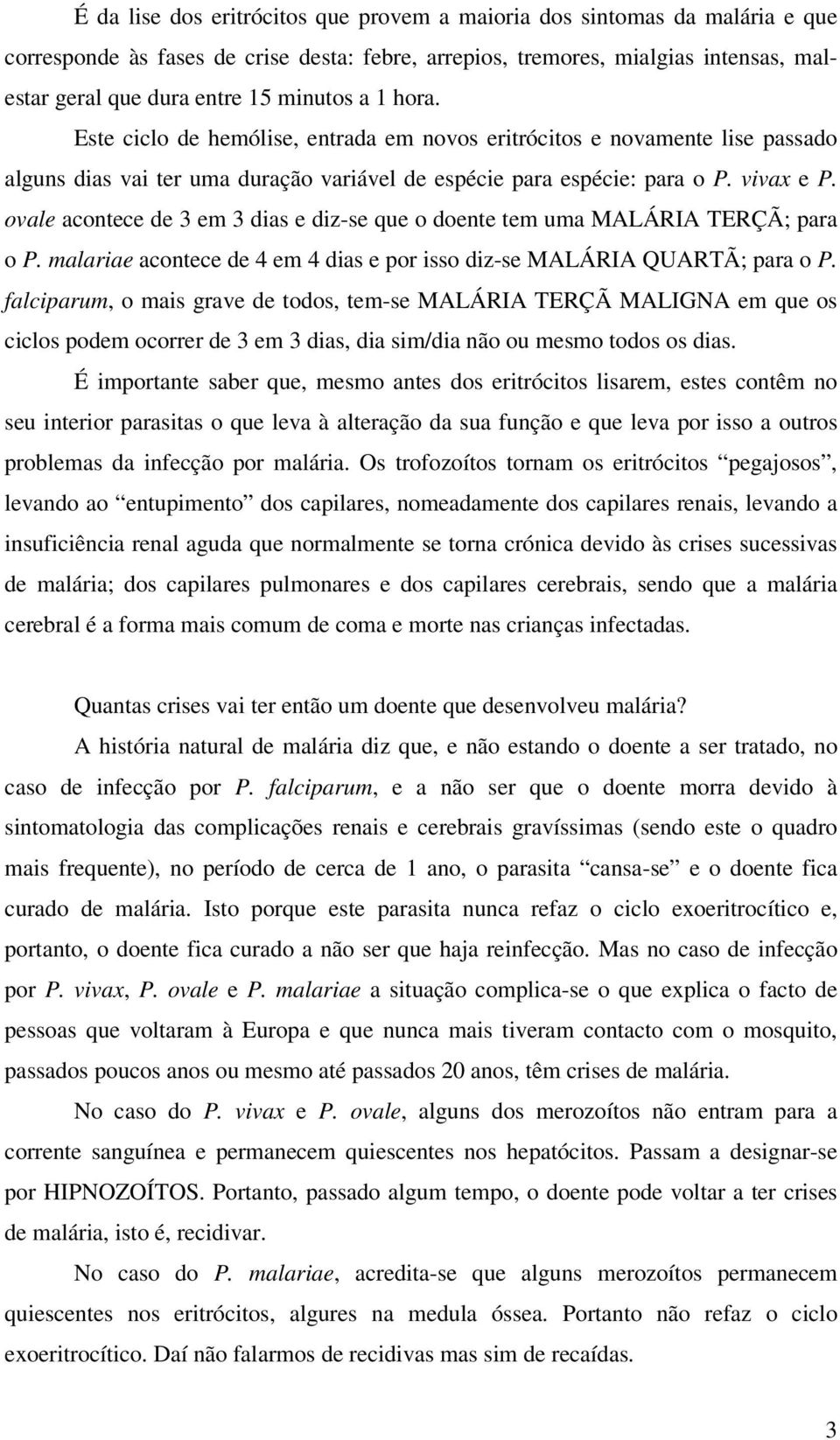 ovale acontece de 3 em 3 dias e diz-se que o doente tem uma MALÁRIA TERÇÃ; para o P. malariae acontece de 4 em 4 dias e por isso diz-se MALÁRIA QUARTÃ; para o P.