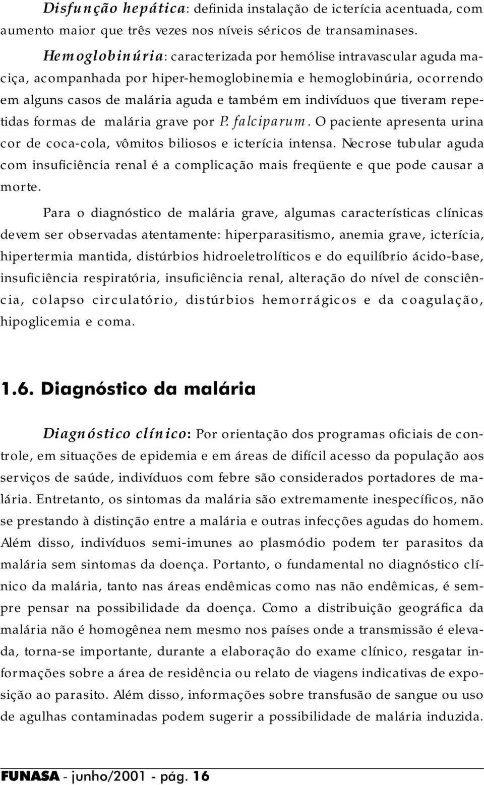 tiveram repetidas formas de malária grave por P. falciparum. O paciente apresenta urina cor de coca-cola, vômitos biliosos e icterícia intensa.