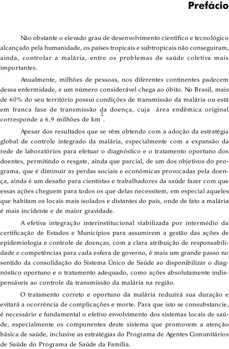 No Brasil, mais de 60% do seu território possui condições de transmissão da malária ou está em franca fase de transmissão da doença, cuja área endêmica original corresponde a 6,9 milhões de km 2.