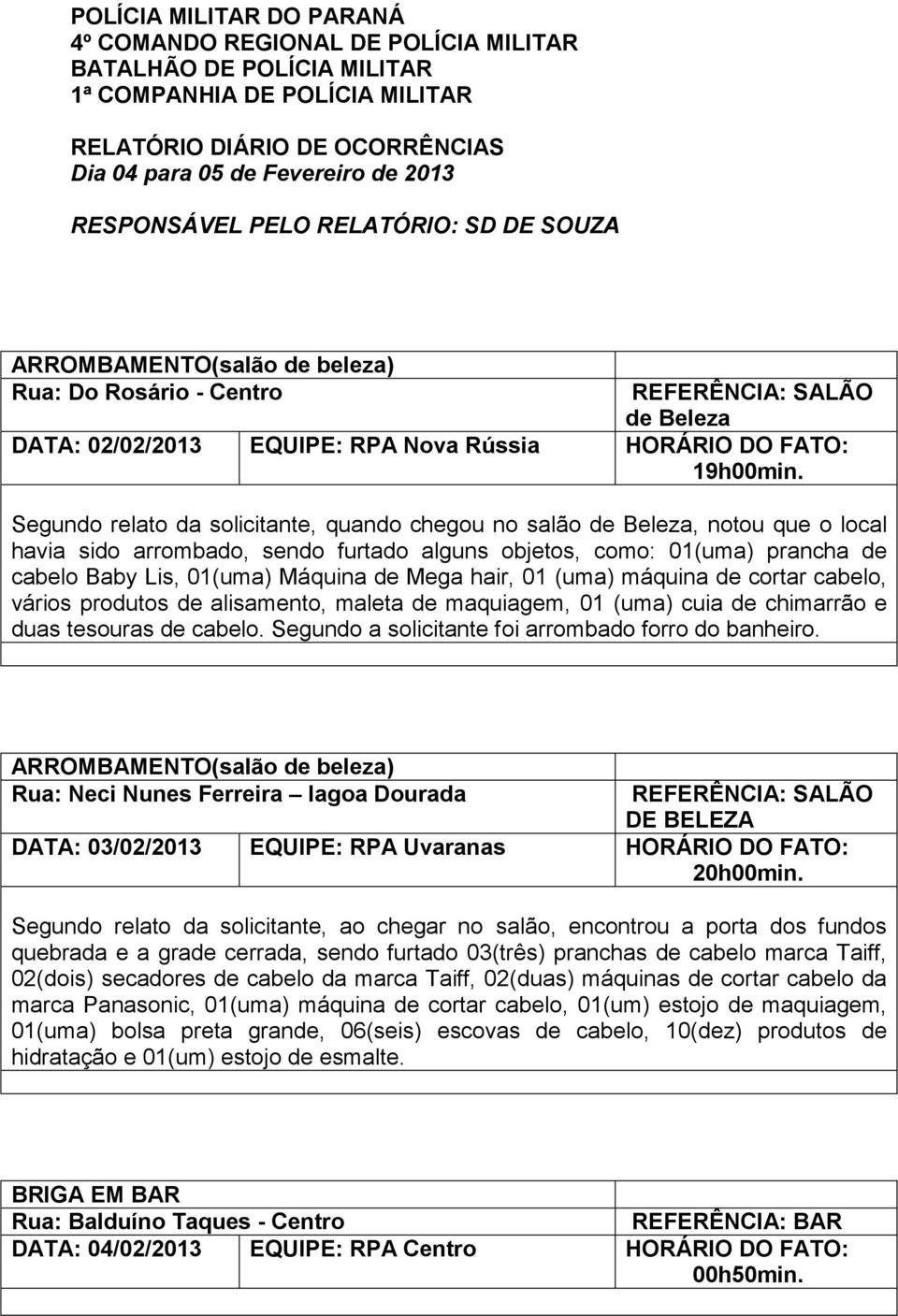 Segundo relato da solicitante, quando chegou no salão de Beleza, notou que o local havia sido arrombado, sendo furtado alguns objetos, como: 01(uma) prancha de cabelo Baby Lis, 01(uma) Máquina de