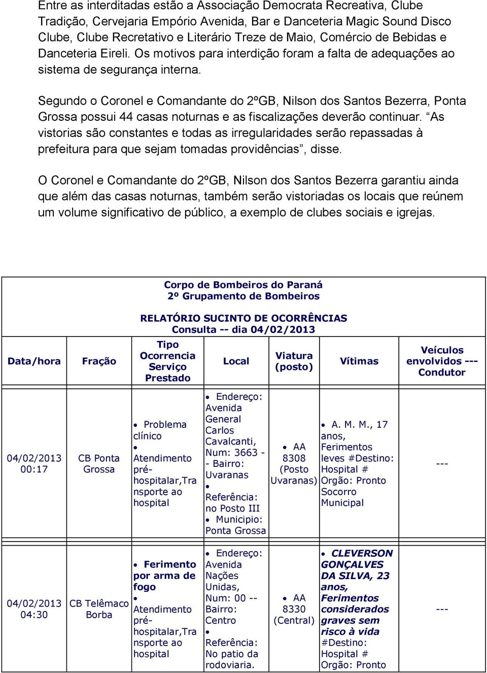 Segundo o Coronel e Comandante do 2ºGB, Nilson dos Santos Bezerra, Ponta possui 44 casas noturnas e as fiscalizações deverão continuar.