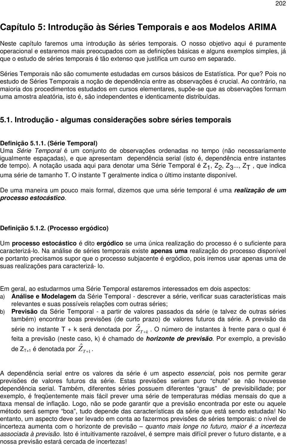 separado. Séries emporais não são comumene esudadas em cursos básicos de Esaísica. Por que? Pois no esudo de Séries emporais a noção de dependência enre as observações é crucial.