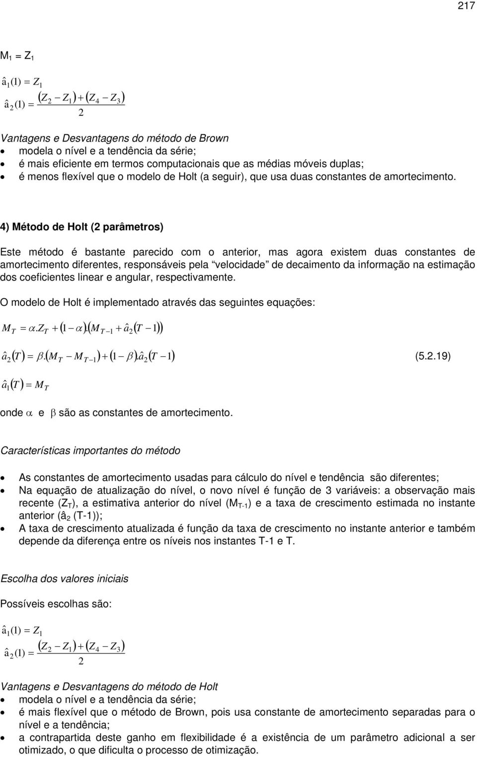 4) éodo de Hol ( parâmeros) Ese méodo é basane parecido com o anerior, mas agora exisem duas consanes de amorecimeno diferenes, responsáveis pela velocidade de decaimeno da informação na esimação dos