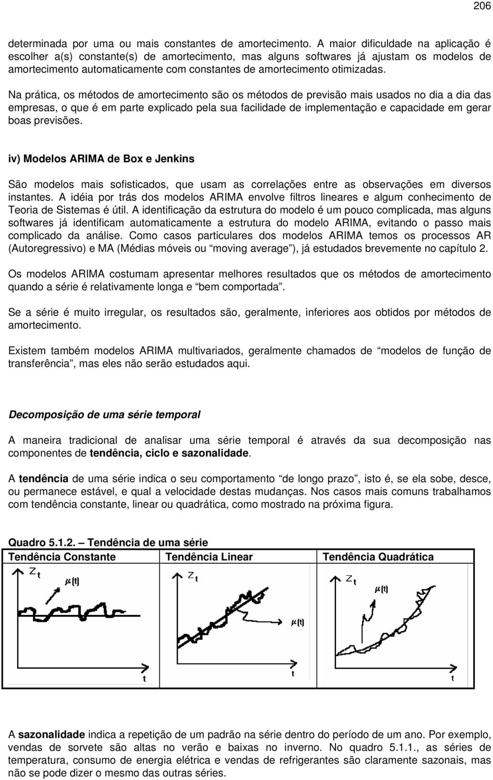 Na práica, os méodos de amorecimeno são os méodos de previsão mais usados no dia a dia das empresas, o que é em pare explicado pela sua facilidade de implemenação e capacidade em gerar boas previsões.