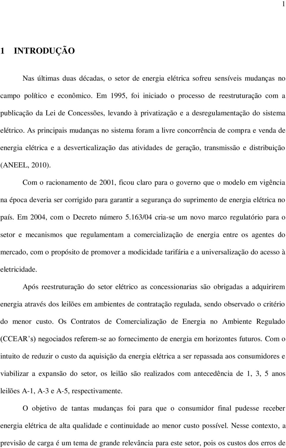 As principais mudanças no sistema foram a livre concorrência de compra e venda de energia elétrica e a desverticalização das atividades de geração, transmissão e distribuição (ANEEL, 2010).