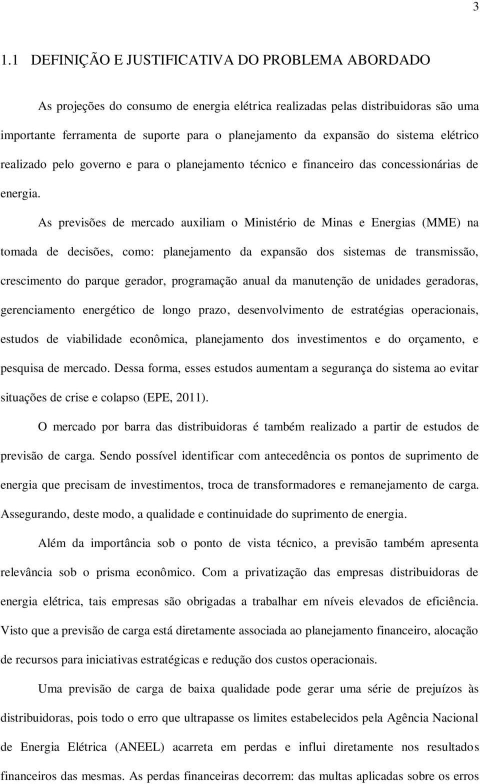 As previsões de mercado auxiliam o Ministério de Minas e Energias (MME) na tomada de decisões, como: planejamento da expansão dos sistemas de transmissão, crescimento do parque gerador, programação