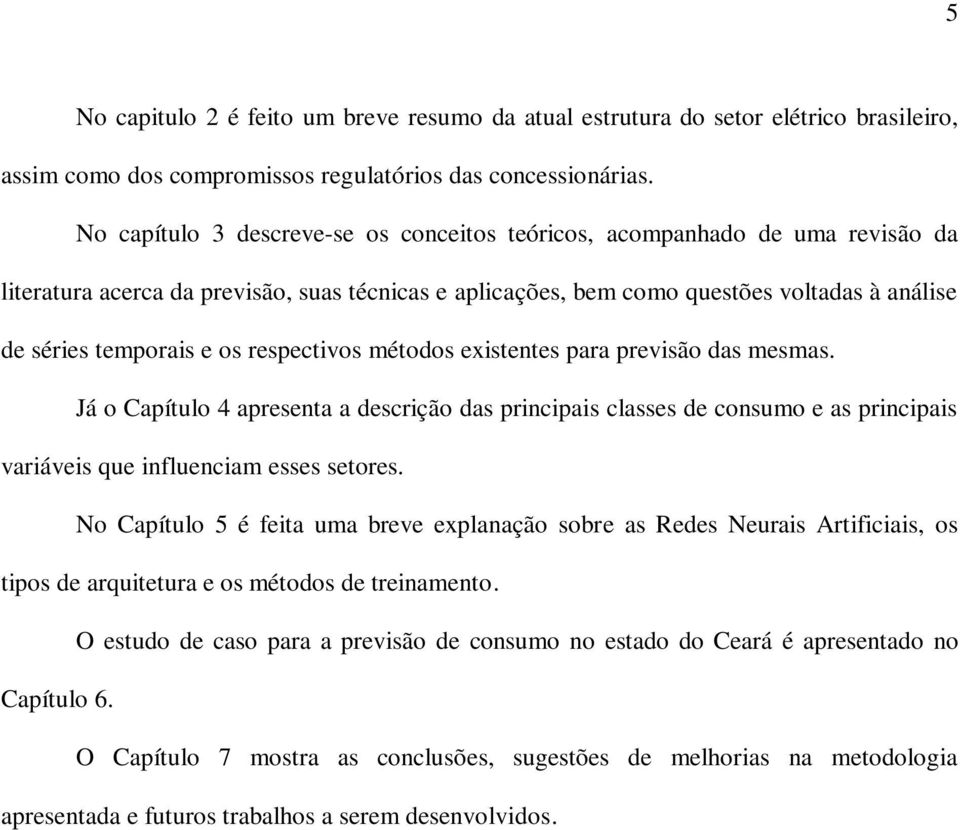 respectivos métodos existentes para previsão das mesmas. Já o Capítulo 4 apresenta a descrição das principais classes de consumo e as principais variáveis que influenciam esses setores.