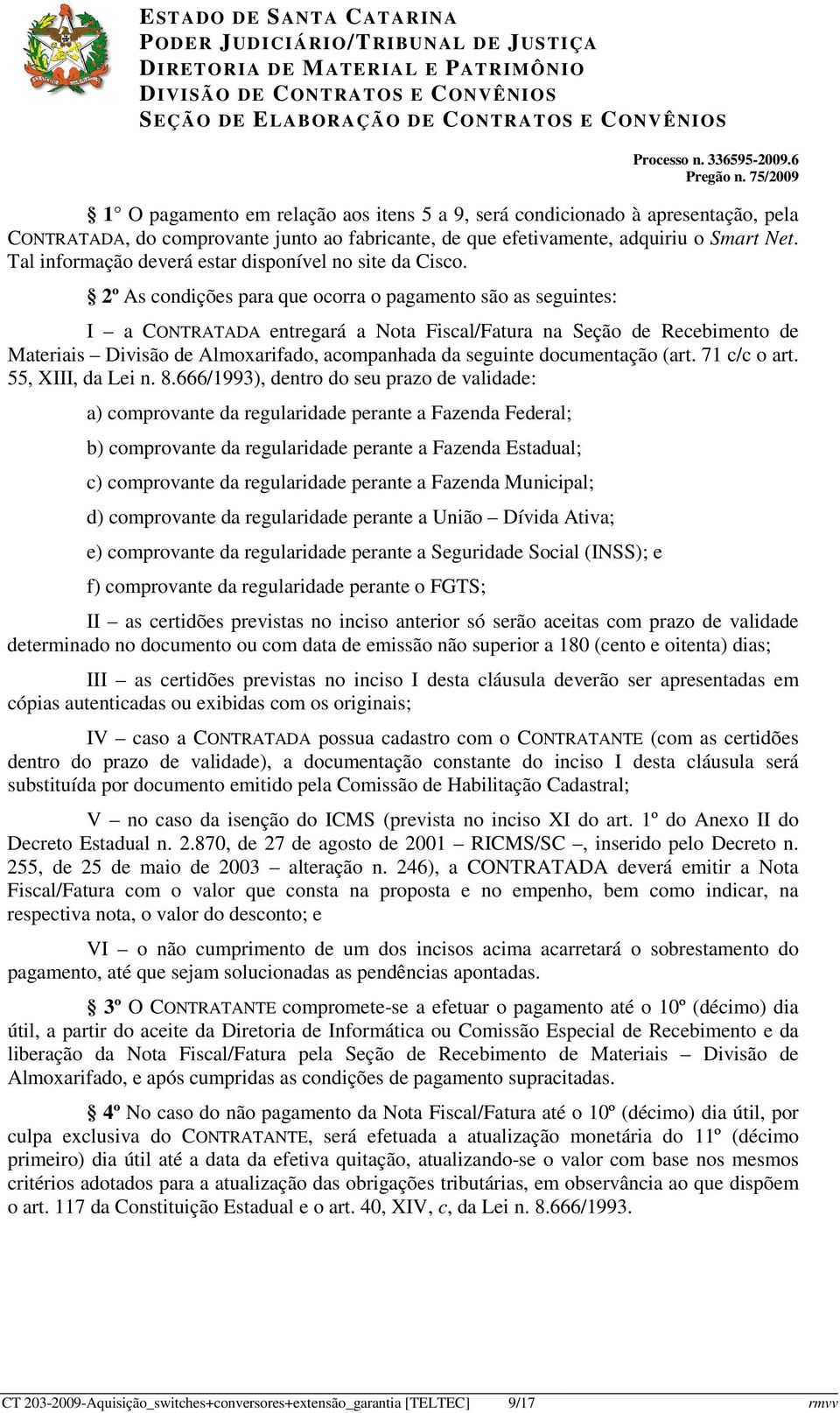 2º As condições para que ocorra o pagamento são as seguintes: I a CONTRATADA entregará a Nota Fiscal/Fatura na Seção de Recebimento de Materiais Divisão de Almoxarifado, acompanhada da seguinte