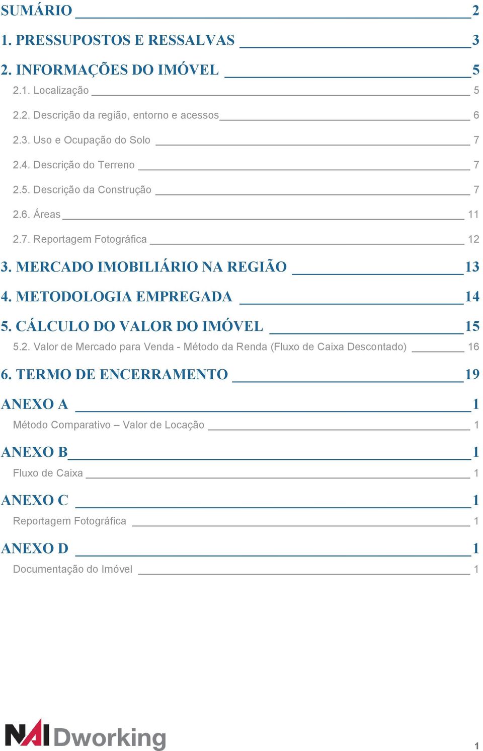 METODOLOGIA EMPREGADA 14 5. CÁLCULO DO VALOR DO IMÓVEL 15 5.2. Valor de Mercado para Venda - Método da Renda (Fluxo de Caixa Descontado) 16 6.