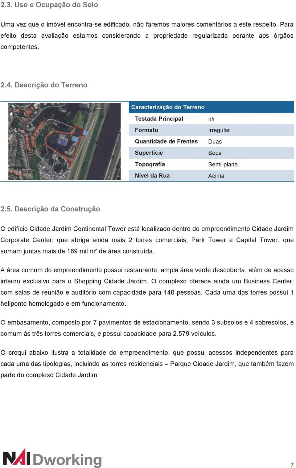 Descrição do Terreno Caracterização do Terreno Testada Principal Formato Quantidade de Frentes Superfície Topografia Nível da Rua n/i Irregular Duas Seca Semi-plana Acima 2.5.