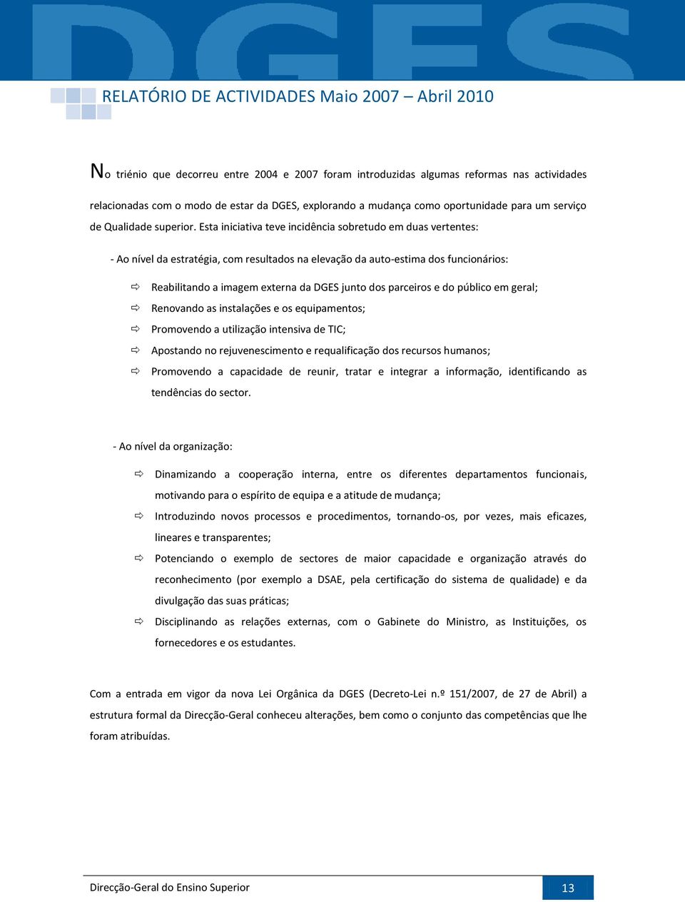 Esta iniciativa teve incidência sobretudo em duas vertentes: - Ao nível da estratégia, com resultados na elevação da auto-estima dos funcionários: Reabilitando a imagem externa da DGES junto dos