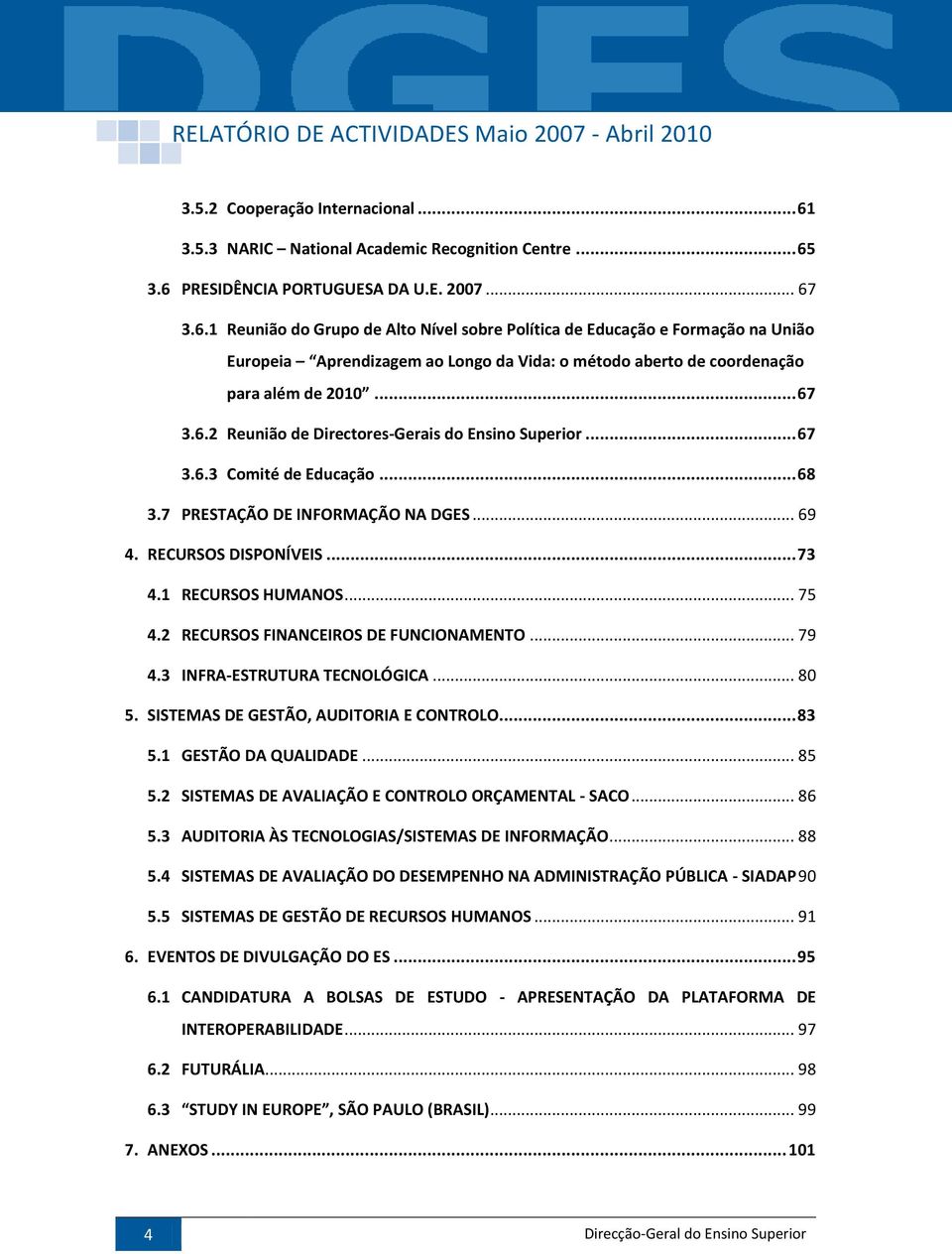 3.6 PRESIDÊNCIA PORTUGUESA DA U.E. 2007... 67 3.6.1 Reunião do Grupo de Alto Nível sobre Política de Educação e Formação na União Europeia Aprendizagem ao Longo da Vida: o método aberto de coordenação para além de 2010.