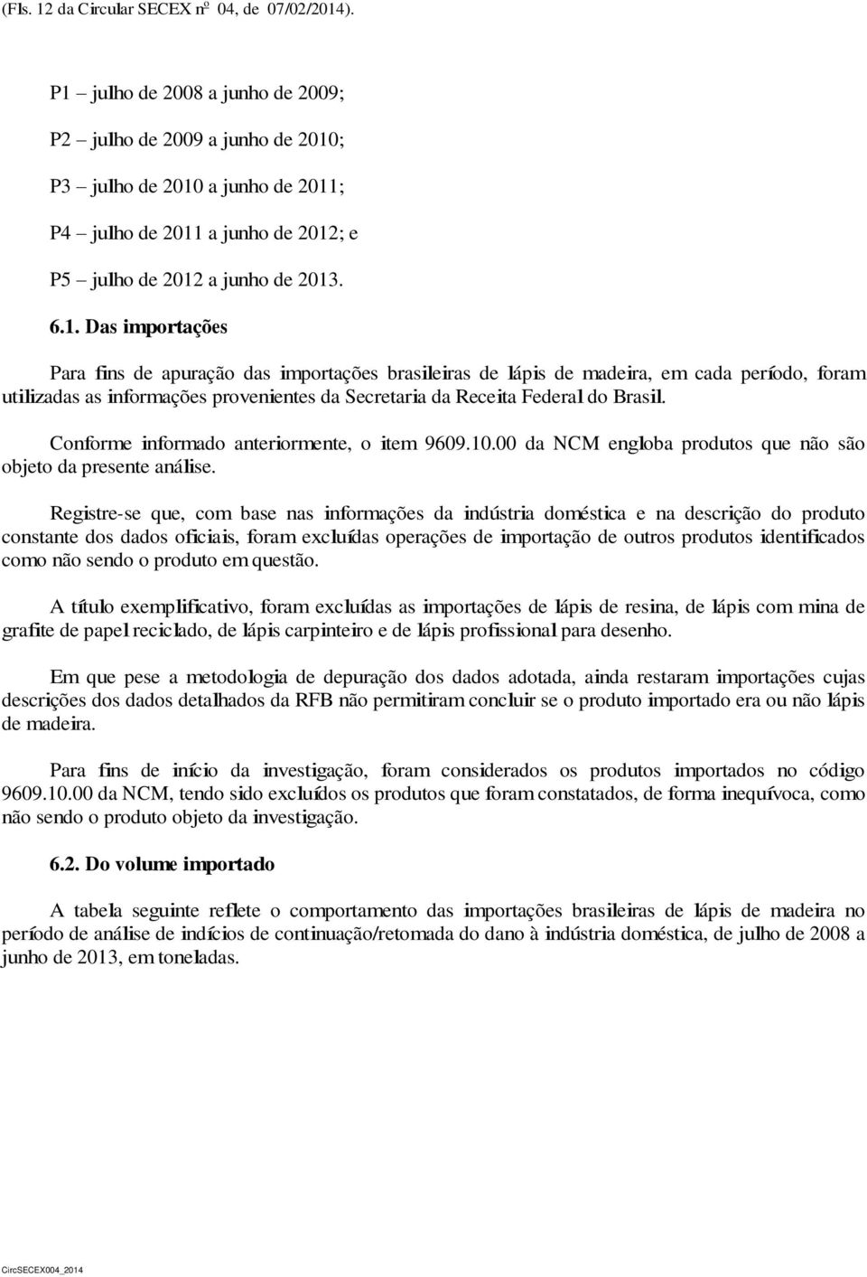 Conforme informado anteriormente, o item 9609.10.00 da NCM engloba produtos que não são objeto da presente análise.