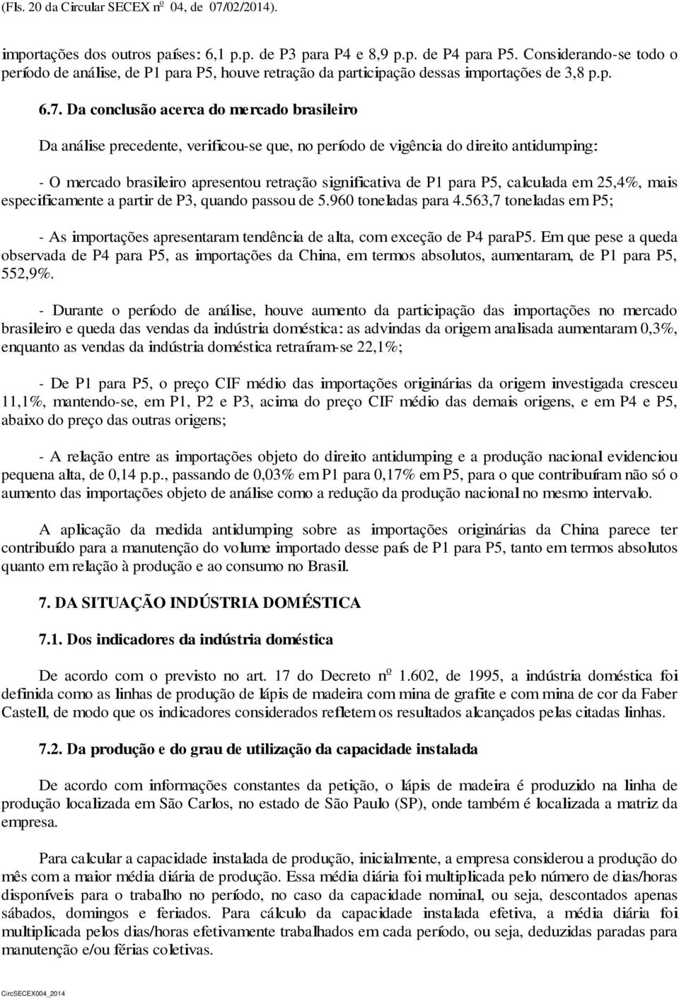 Da conclusão acerca do mercado brasileiro Da análise precedente, verificou-se que, no período de vigência do direito antidumping: - O mercado brasileiro apresentou retração significativa de P1 para