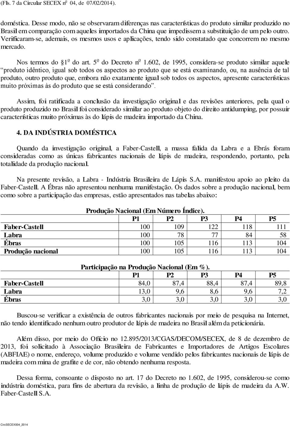 Verificaram-se, ademais, os mesmos usos e aplicações, tendo sido constatado que concorrem no mesmo mercado. Nos termos do 1 o do art. 5 o do Decreto n o 1.