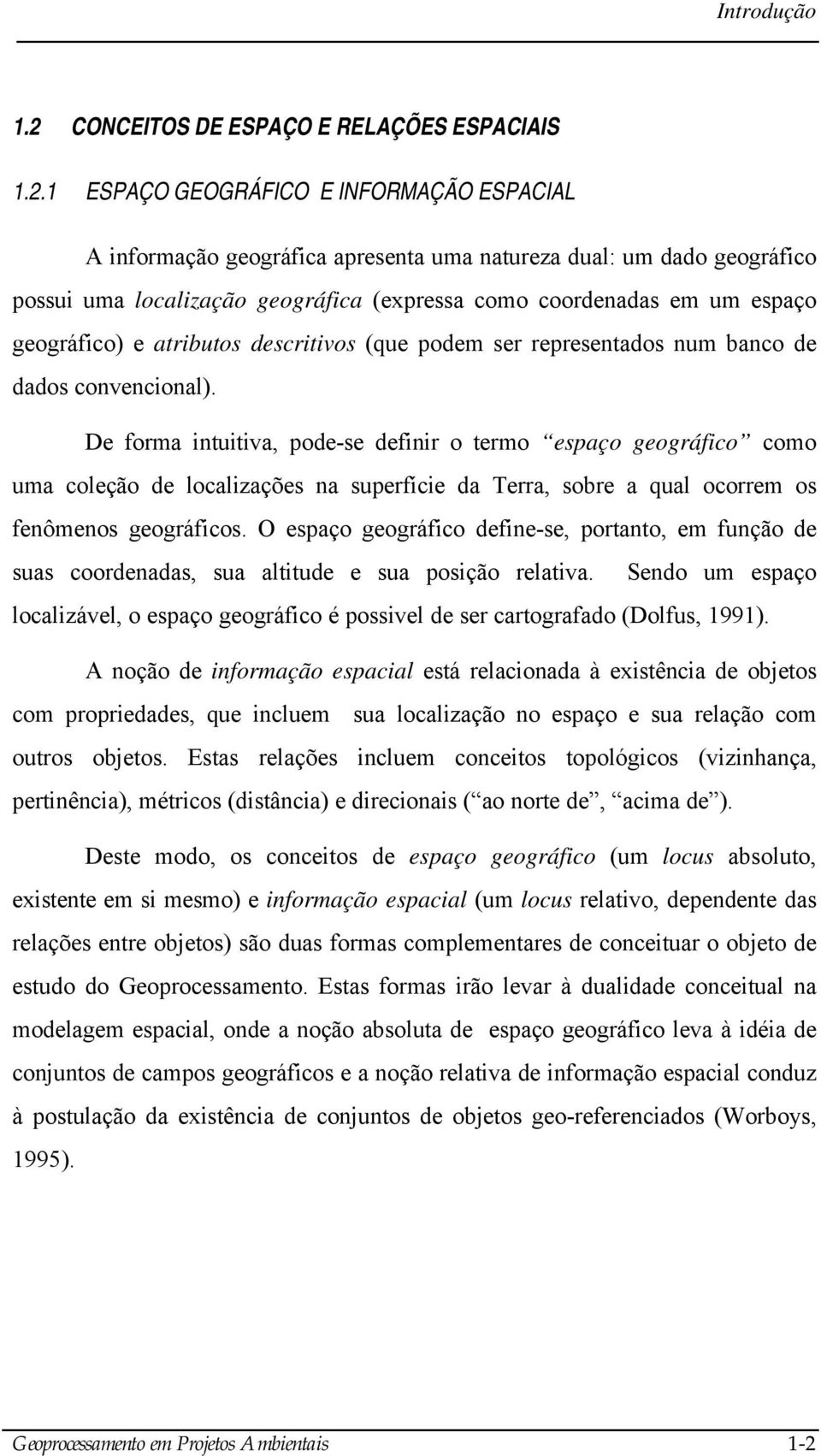 De forma intuitiva, pode-se definir o termo espaço geográfico como uma coleção de localizações na superfície da Terra, sobre a qual ocorrem os fenômenos geográficos.