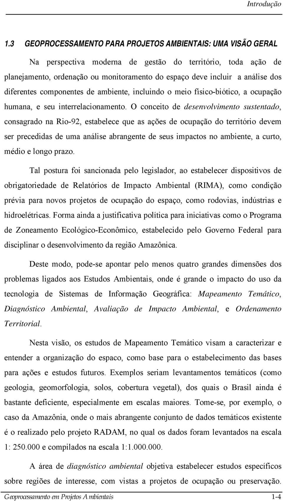 O conceito de desenvolvimento sustentado, consagrado na Rio-92, estabelece que as ações de ocupação do território devem ser precedidas de uma análise abrangente de seus impactos no ambiente, a curto,