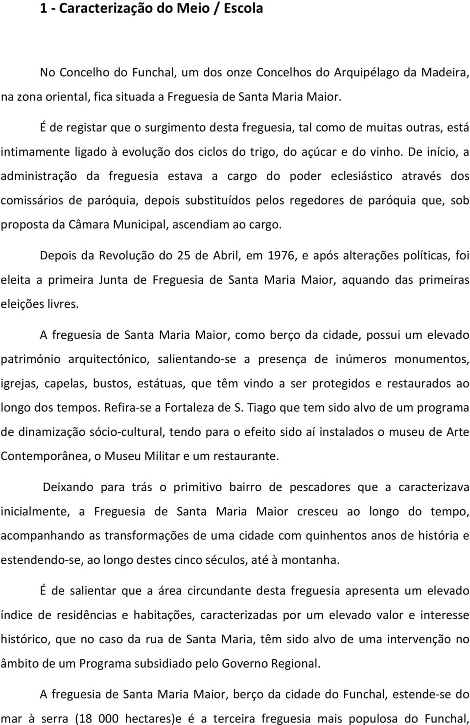 De início, a administração da freguesia estava a cargo do poder eclesiástico através dos comissários de paróquia, depois substituídos pelos regedores de paróquia que, sob proposta da Câmara