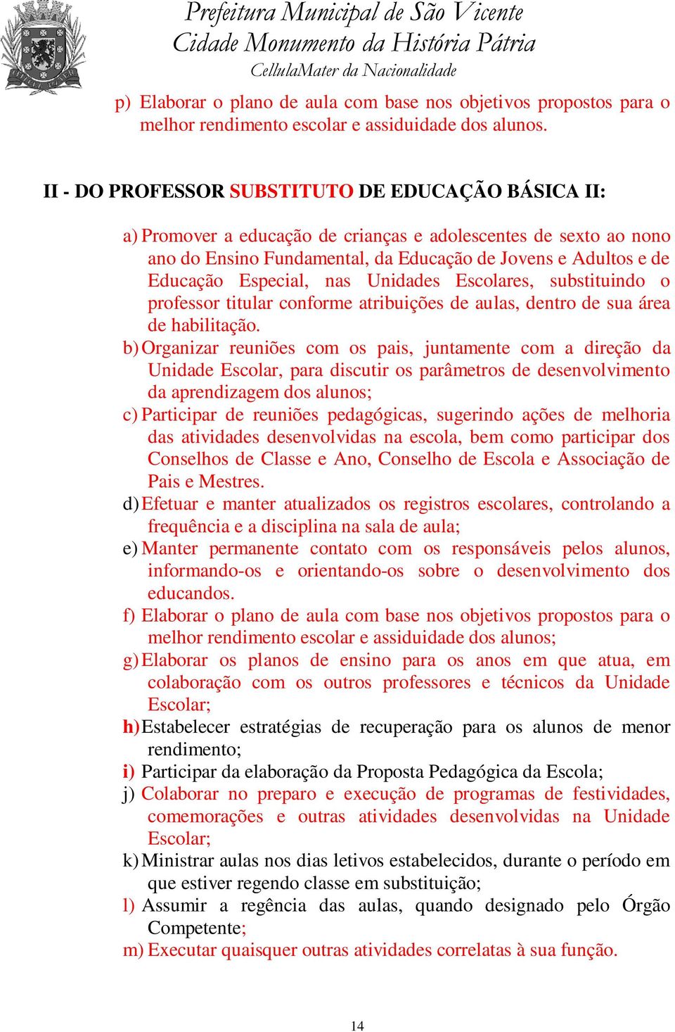 Especial, nas Unidades Escolares, substituindo o professor titular conforme atribuições de aulas, dentro de sua área de habilitação.