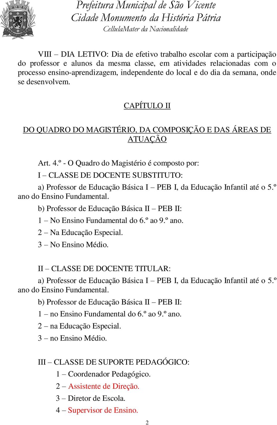 º - O Quadro do Magistério é composto por: I CLASSE DE DOCENTE SUBSTITUTO: a) Professor de Educação Básica I PEB I, da Educação Infantil até o 5.º ano do Ensino Fundamental.