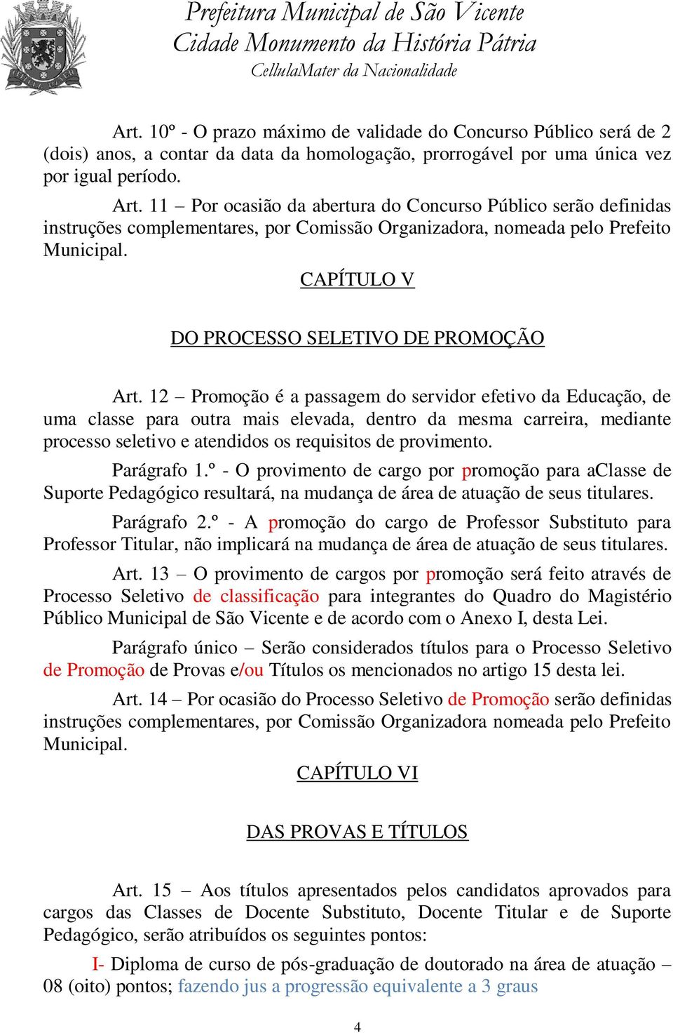 12 Promoção é a passagem do servidor efetivo da Educação, de uma classe para outra mais elevada, dentro da mesma carreira, mediante processo seletivo e atendidos os requisitos de provimento.