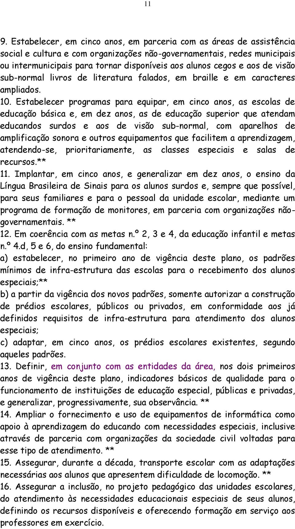 Estabelecer programas para equipar, em cinco anos, as escolas de educação básica e, em dez anos, as de educação superior que atendam educandos surdos e aos de visão sub-normal, com aparelhos de