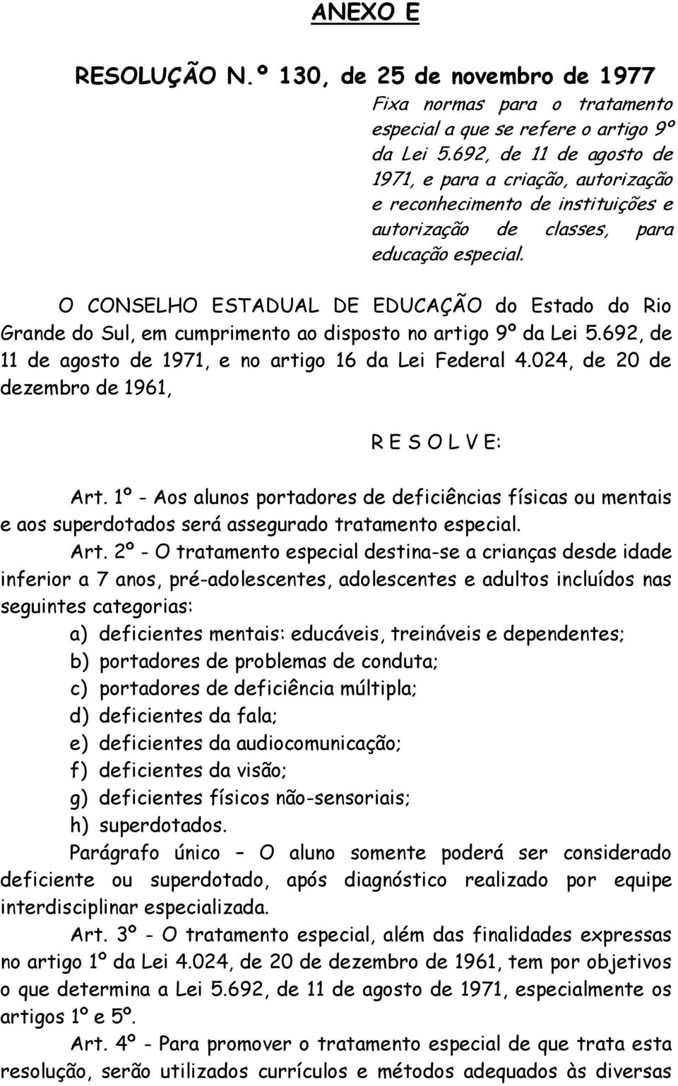 O CONSELHO ESTADUAL DE EDUCAÇÃO do Estado do Rio Grande do Sul, em cumprimento ao disposto no artigo 9º da Lei 5.692, de 11 de agosto de 1971, e no artigo 16 da Lei Federal 4.