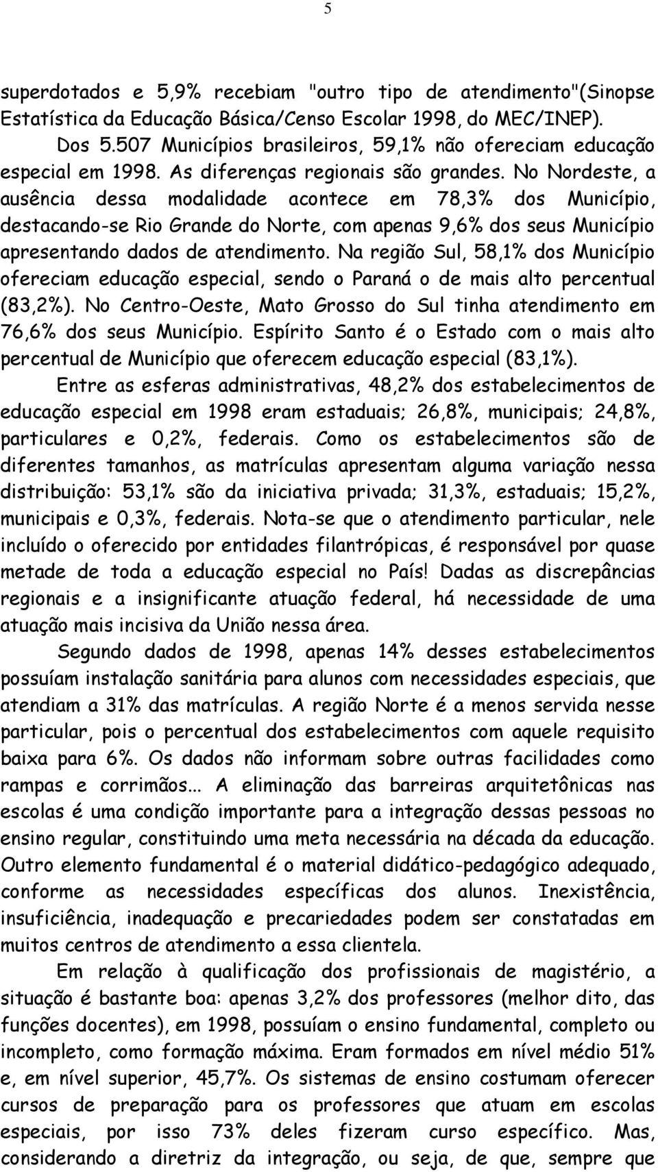 No Nordeste, a ausência dessa modalidade acontece em 78,3% dos Município, destacando-se Rio Grande do Norte, com apenas 9,6% dos seus Município apresentando dados de atendimento.