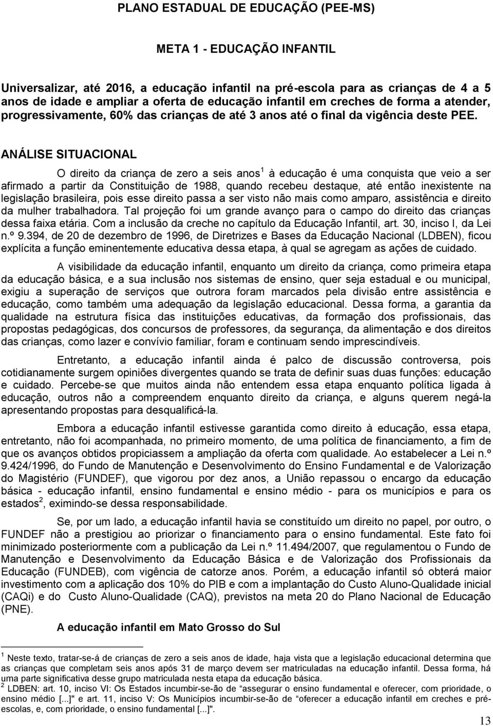 ANÁLISE SITUACIONAL O direito da criança de zero a seis anos 1 à educação é uma conquista que veio a ser afirmado a partir da Constituição de 1988, quando recebeu destaque, até então inexistente na