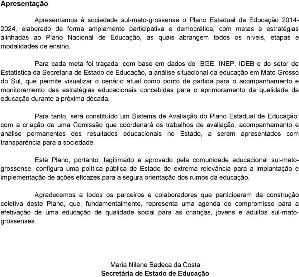 Para cada meta foi traçada, com base em dados do IBGE, INEP, IDEB e do setor de Estatística da Secretaria de Estado de Educação, a análise situacional da educação em Mato Grosso do Sul, que permite