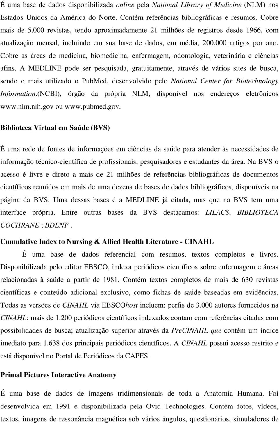 Cobre as áreas de medicina, biomedicina, enfermagem, odontologia, veterinária e ciências afins.