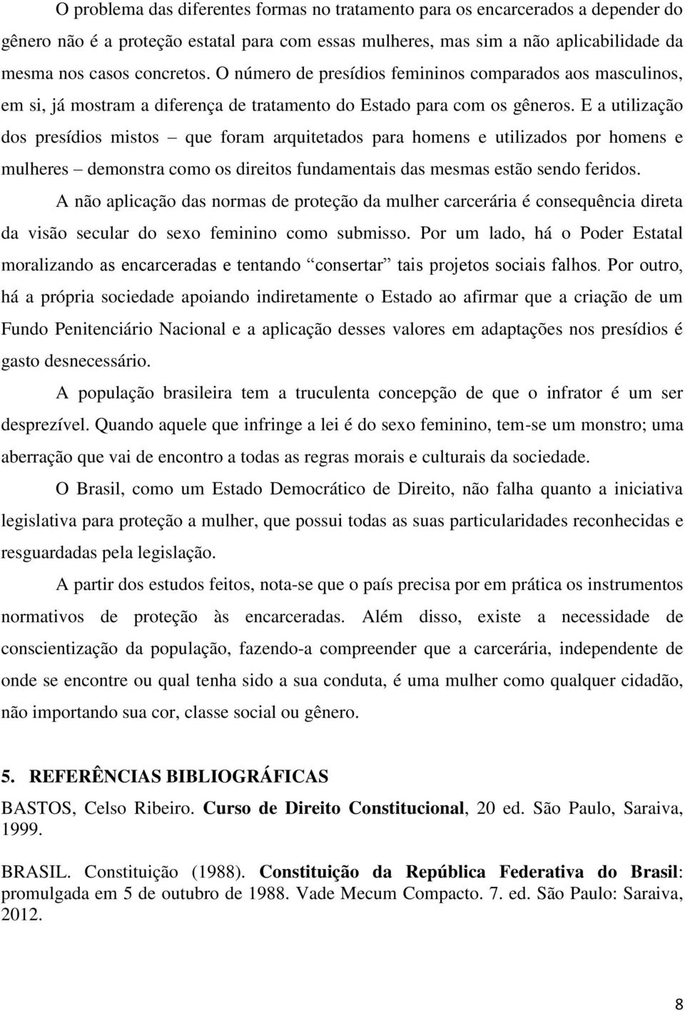 E a utilização dos presídios mistos que foram arquitetados para homens e utilizados por homens e mulheres demonstra como os direitos fundamentais das mesmas estão sendo feridos.