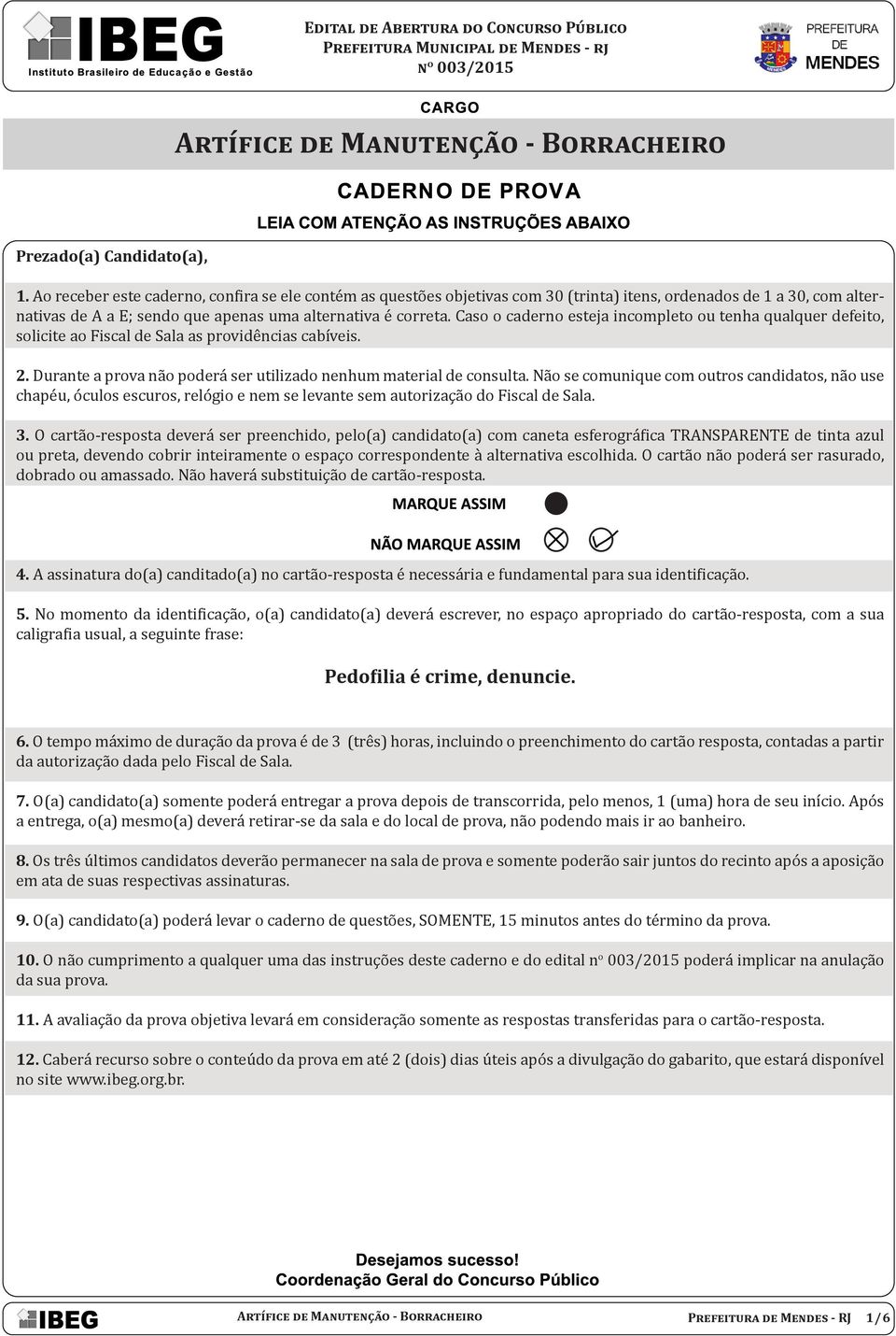 Caso o caderno esteja incompleto ou tenha qualquer defeito, solicite ao Fiscal de Sala as providências cabíveis. 2. Durante a prova não poderá ser utilizado nenhum material de consulta.