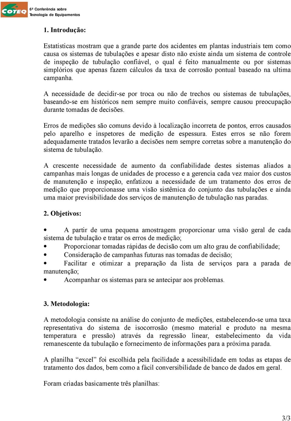 A necessidade de decidir-se por troca ou não de trechos ou sistemas de tubulações, baseando-se em históricos nem sempre muito confiáveis, sempre causou preocupação durante tomadas de decisões.